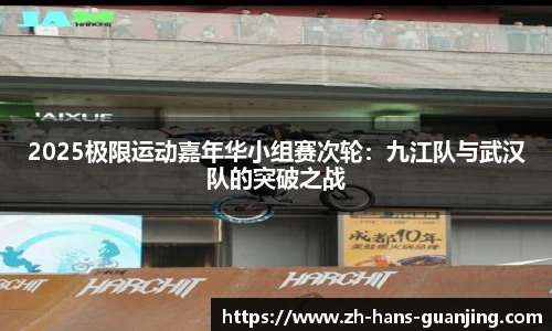 2025极限运动嘉年华小组赛次轮:九江队与武汉队的突破之战