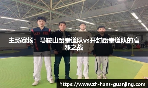 主场赛场:马鞍山跆拳道队vs开封跆拳道队的高涨之战