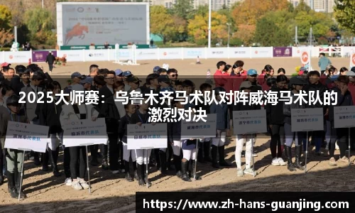 2025大师赛:乌鲁木齐马术队对阵威海马术队的激烈对决