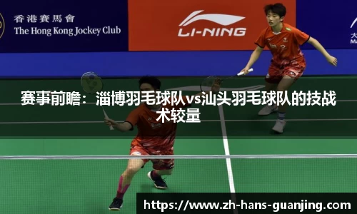 赛事前瞻:淄博羽毛球队vs汕头羽毛球队的技战术较量
