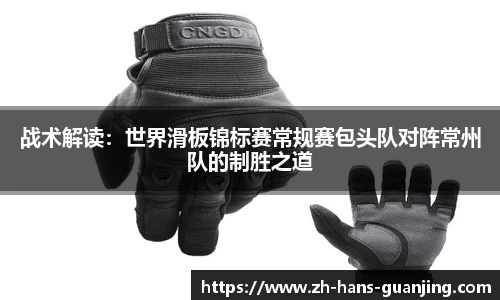 战术解读:世界滑板锦标赛常规赛包头队对阵常州队的制胜之道