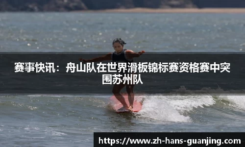 赛事快讯:舟山队在世界滑板锦标赛资格赛中突围苏州队